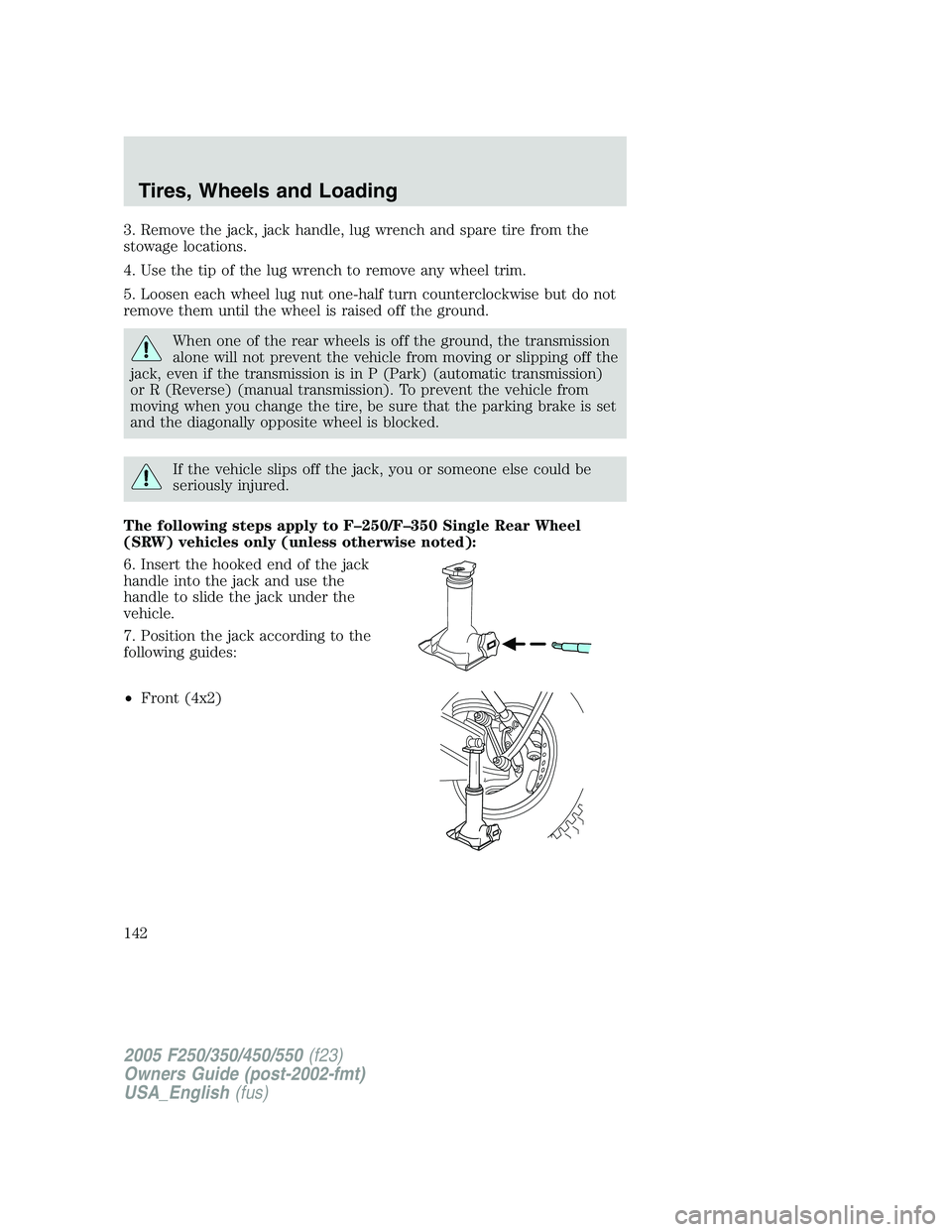 FORD F250 SUPER DUTY 2005 Owners Manual 3. Remove the jack, jack handle, lug wrench and spare tire from the
stowage locations.
4. Use the tip of the lug wrench to remove any wheel trim.
5. Loosen each wheel lug nut one-half turn countercloc FORD F250 SUPER DUTY 2005 Owners Manual 3. Remove the jack, jack handle, lug wrench and spare tire from the
stowage locations.
4. Use the tip of the lug wrench to remove any wheel trim.
5. Loosen each wheel lug nut one-half turn countercloc