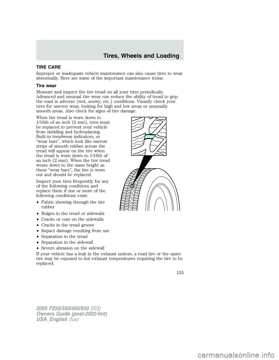 FORD F250 SUPER DUTY 2005 Owners Manual TIRE CARE
Improper or inadequate vehicle maintenance can also cause tires to wear
abnormally. Here are some of the important maintenance items:
Tire wear
Measure and inspect the tire tread on all your FORD F250 SUPER DUTY 2005 Owners Manual TIRE CARE
Improper or inadequate vehicle maintenance can also cause tires to wear
abnormally. Here are some of the important maintenance items:
Tire wear
Measure and inspect the tire tread on all your