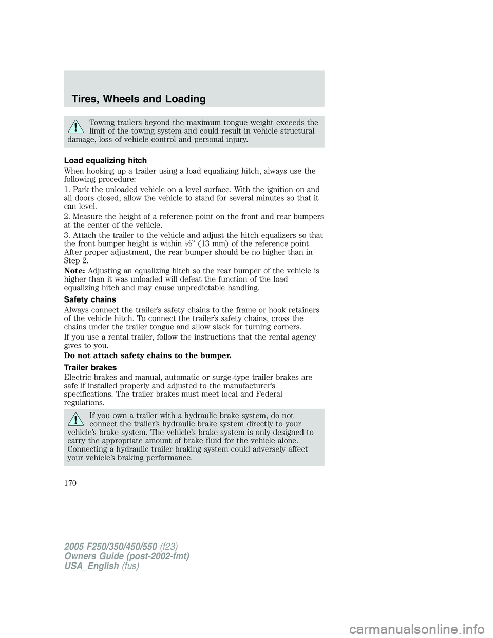 FORD F250 SUPER DUTY 2005 Owners Manual Towing trailers beyond the maximum tongue weight exceeds the
limit of the towing system and could result in vehicle structural
damage, loss of vehicle control and personal injury.
Load equalizing hitc FORD F250 SUPER DUTY 2005 Owners Manual Towing trailers beyond the maximum tongue weight exceeds the
limit of the towing system and could result in vehicle structural
damage, loss of vehicle control and personal injury.
Load equalizing hitc