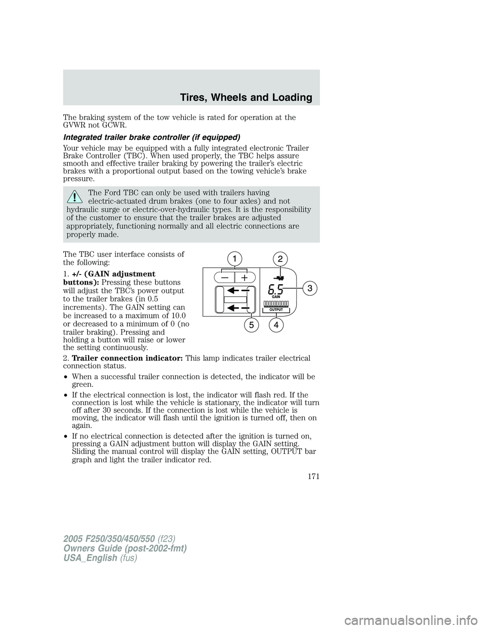 FORD F250 SUPER DUTY 2005 Owners Manual The braking system of the tow vehicle is rated for operation at the
GVWR not GCWR.
Integrated trailer brake controller (if equipped)
Your vehicle may be equipped with a fully integrated electronic Tra FORD F250 SUPER DUTY 2005 Owners Manual The braking system of the tow vehicle is rated for operation at the
GVWR not GCWR.
Integrated trailer brake controller (if equipped)
Your vehicle may be equipped with a fully integrated electronic Tra