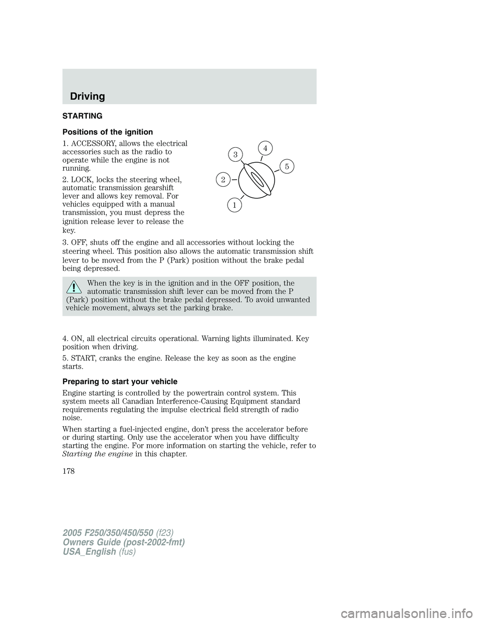 FORD F250 SUPER DUTY 2005 Owners Manual STARTING
Positions of the ignition
1. ACCESSORY, allows the electrical
accessories such as the radio to
operate while the engine is not
running.
2. LOCK, locks the steering wheel,
automatic transmissi FORD F250 SUPER DUTY 2005 Owners Manual STARTING
Positions of the ignition
1. ACCESSORY, allows the electrical
accessories such as the radio to
operate while the engine is not
running.
2. LOCK, locks the steering wheel,
automatic transmissi