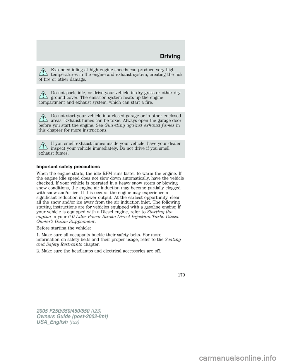 FORD F250 SUPER DUTY 2005 Owners Manual Extended idling at high engine speeds can produce very high
temperatures in the engine and exhaust system, creating the risk
of fire or other damage.
Do not park, idle, or drive your vehicle in dry gr FORD F250 SUPER DUTY 2005 Owners Manual Extended idling at high engine speeds can produce very high
temperatures in the engine and exhaust system, creating the risk
of fire or other damage.
Do not park, idle, or drive your vehicle in dry gr