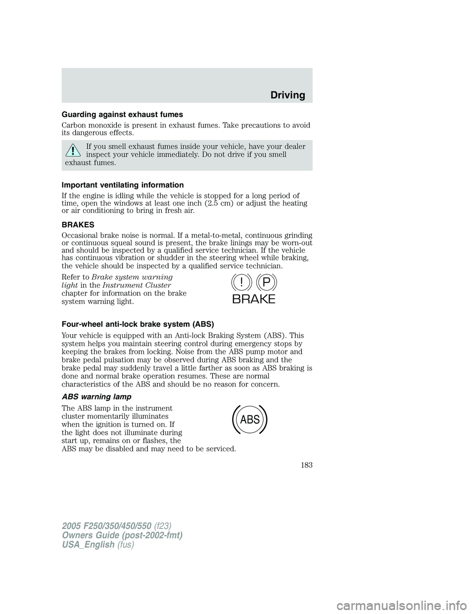 FORD F250 SUPER DUTY 2005 Owners Manual Guarding against exhaust fumes
Carbon monoxide is present in exhaust fumes. Take precautions to avoid
its dangerous effects.
If you smell exhaust fumes inside your vehicle, have your dealer
inspect yo FORD F250 SUPER DUTY 2005 Owners Manual Guarding against exhaust fumes
Carbon monoxide is present in exhaust fumes. Take precautions to avoid
its dangerous effects.
If you smell exhaust fumes inside your vehicle, have your dealer
inspect yo
