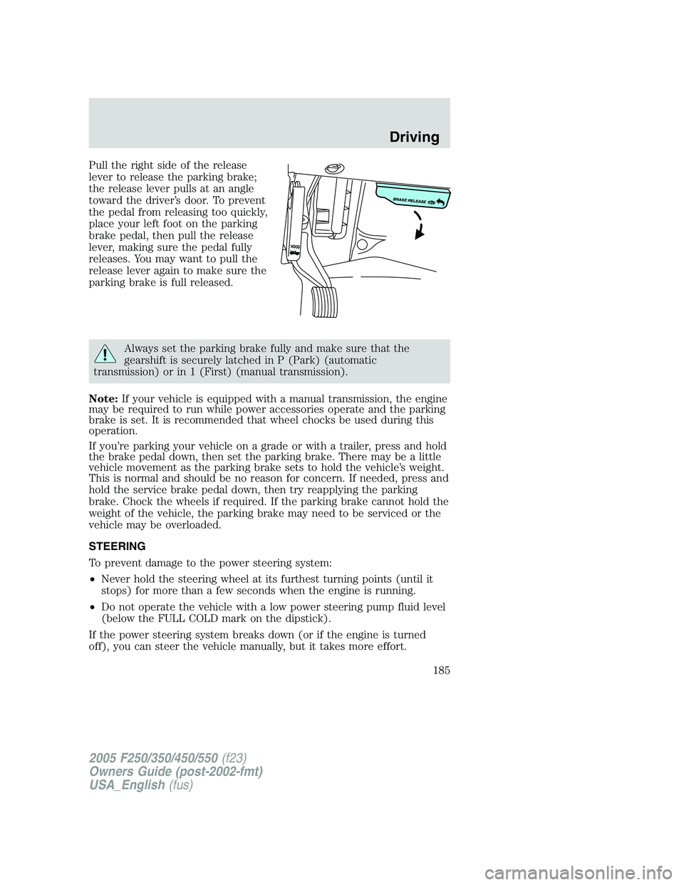 FORD F250 SUPER DUTY 2005 Owners Manual Pull the right side of the release
lever to release the parking brake;
the release lever pulls at an angle
toward the driver’s door. To prevent
the pedal from releasing too quickly,
place your left FORD F250 SUPER DUTY 2005 Owners Manual Pull the right side of the release
lever to release the parking brake;
the release lever pulls at an angle
toward the driver’s door. To prevent
the pedal from releasing too quickly,
place your left