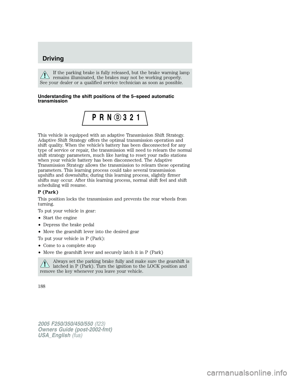 FORD F250 SUPER DUTY 2005 Owners Manual If the parking brake is fully released, but the brake warning lamp
remains illuminated, the brakes may not be working properly.
See your dealer or a qualified service technician as soon as possible.
U FORD F250 SUPER DUTY 2005 Owners Manual If the parking brake is fully released, but the brake warning lamp
remains illuminated, the brakes may not be working properly.
See your dealer or a qualified service technician as soon as possible.
U