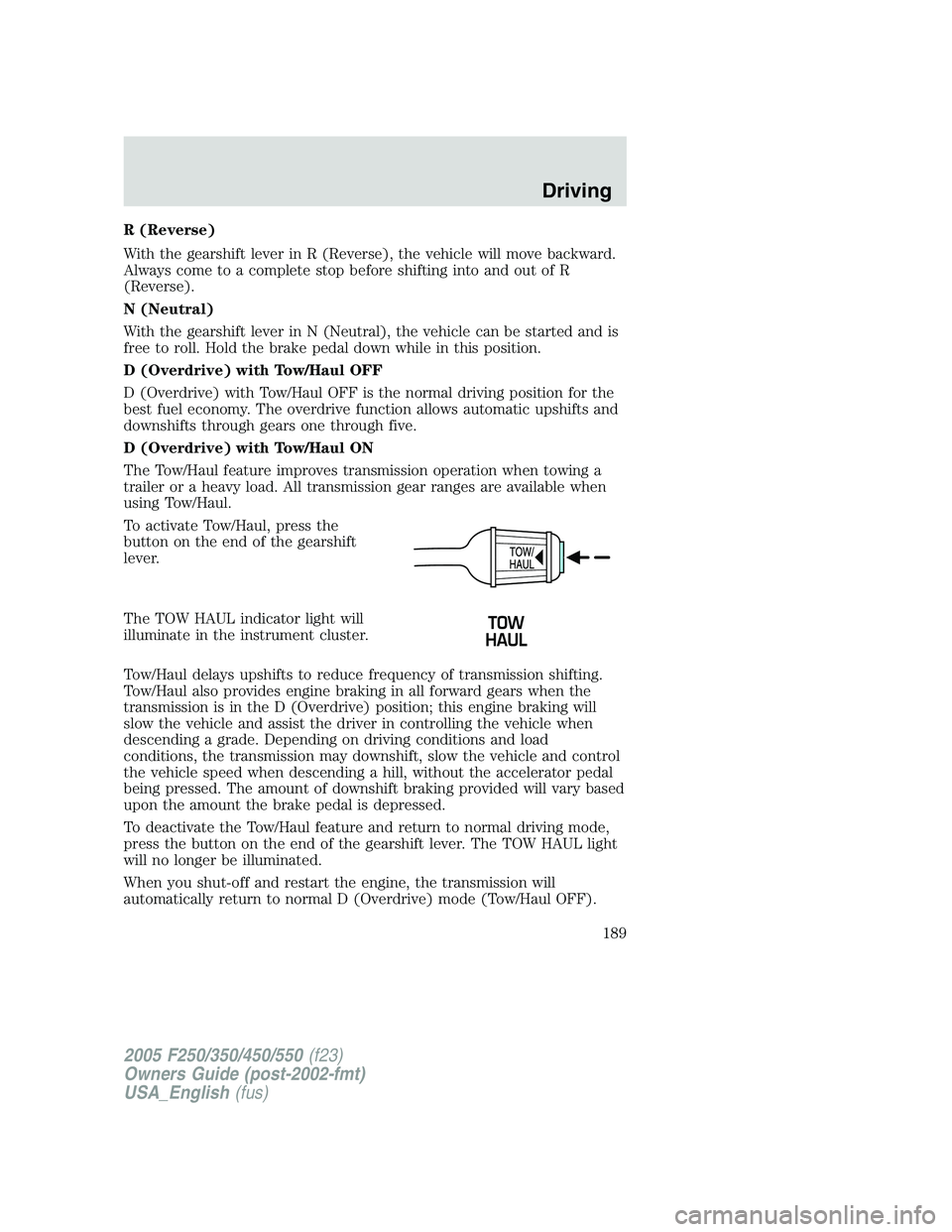 FORD F250 SUPER DUTY 2005 Owners Manual R (Reverse)
With the gearshift lever in R (Reverse), the vehicle will move backward.
Always come to a complete stop before shifting into and out of R
(Reverse).
N (Neutral)
With the gearshift lever in FORD F250 SUPER DUTY 2005 Owners Manual R (Reverse)
With the gearshift lever in R (Reverse), the vehicle will move backward.
Always come to a complete stop before shifting into and out of R
(Reverse).
N (Neutral)
With the gearshift lever in