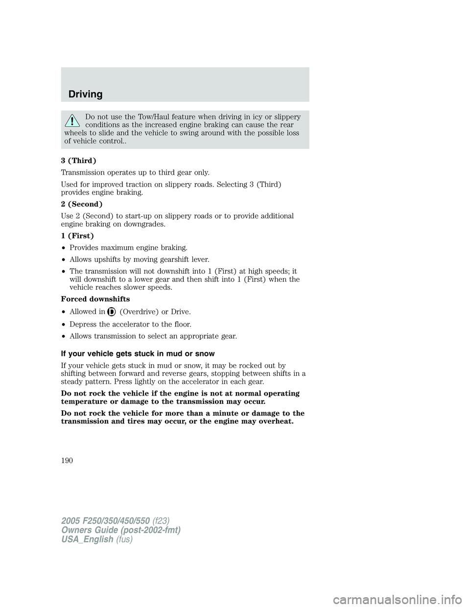 FORD F250 SUPER DUTY 2005 Owners Manual Do not use the Tow/Haul feature when driving in icy or slippery
conditions as the increased engine braking can cause the rear
wheels to slide and the vehicle to swing around with the possible loss
of FORD F250 SUPER DUTY 2005 Owners Manual Do not use the Tow/Haul feature when driving in icy or slippery
conditions as the increased engine braking can cause the rear
wheels to slide and the vehicle to swing around with the possible loss
of