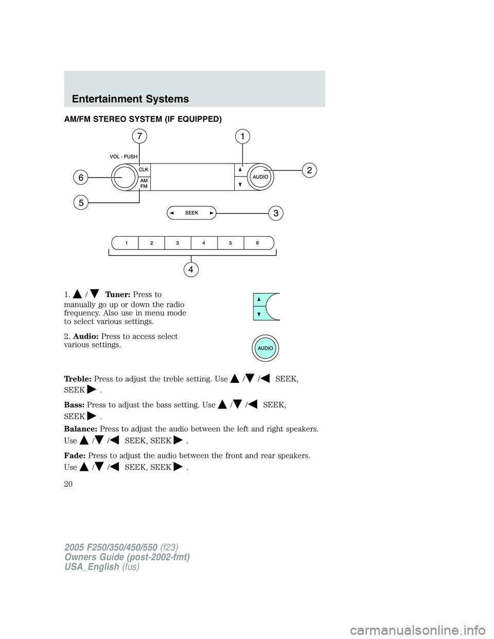 FORD F250 SUPER DUTY 2005  Owners Manual AM/FM STEREO SYSTEM (IF EQUIPPED)
1. / Tuner: Press to
manually go up or down the radio
frequency. Also use in menu mode
to select various settings.
2. Audio: Press to access select
various settings.
