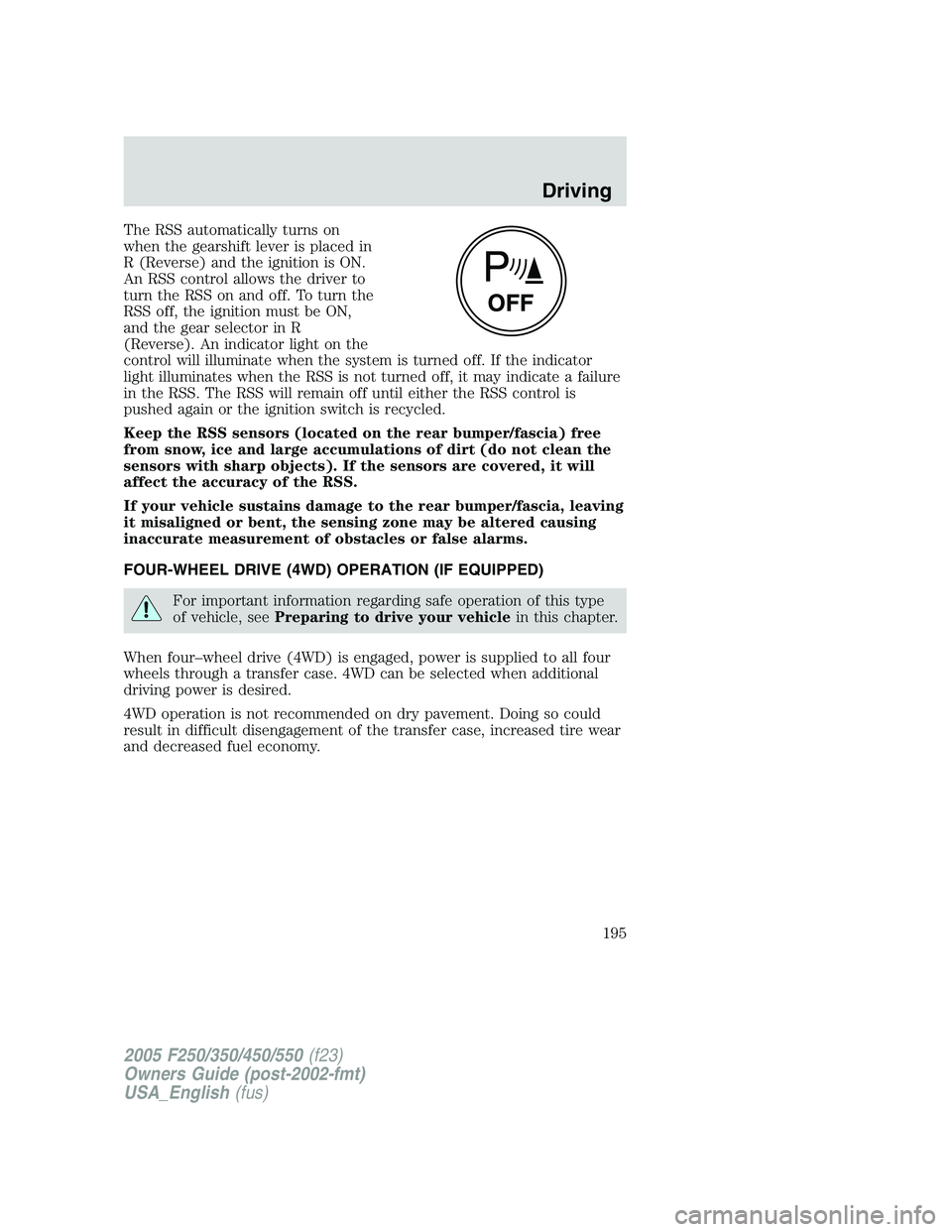 FORD F250 SUPER DUTY 2005 Owners Manual The RSS automatically turns on
when the gearshift lever is placed in
R (Reverse) and the ignition is ON.
An RSS control allows the driver to
turn the RSS on and off. To turn the
RSS off, the ignition FORD F250 SUPER DUTY 2005 Owners Manual The RSS automatically turns on
when the gearshift lever is placed in
R (Reverse) and the ignition is ON.
An RSS control allows the driver to
turn the RSS on and off. To turn the
RSS off, the ignition