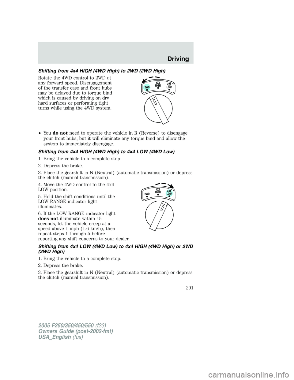 FORD F250 SUPER DUTY 2005 Owners Manual Shifting from 4x4 HIGH (4WD High) to 2WD (2WD High)
Rotate the 4WD control to 2WD at
any forward speed. Disengagement
of the transfer case and front hubs
may be delayed due to torque bind
which is cau FORD F250 SUPER DUTY 2005 Owners Manual Shifting from 4x4 HIGH (4WD High) to 2WD (2WD High)
Rotate the 4WD control to 2WD at
any forward speed. Disengagement
of the transfer case and front hubs
may be delayed due to torque bind
which is cau
