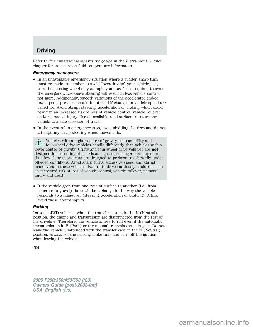 FORD F250 SUPER DUTY 2005 Owners Manual Refer to Transmission temperature gauge in the Instrument Cluster
chapter for transmission fluid temperature information.
Emergency maneuvers
• In an unavoidable emergency situation where a sudden s FORD F250 SUPER DUTY 2005 Owners Manual Refer to Transmission temperature gauge in the Instrument Cluster
chapter for transmission fluid temperature information.
Emergency maneuvers
• In an unavoidable emergency situation where a sudden s