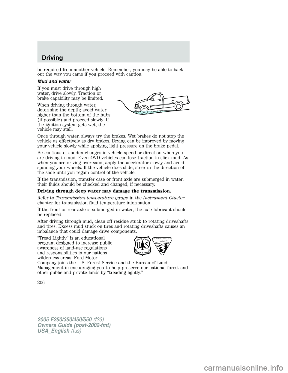 FORD F250 SUPER DUTY 2005 Owners Manual be required from another vehicle. Remember, you may be able to back
out the way you came if you proceed with caution.
Mud and water
If you must drive through high
water, drive slowly. Traction or
brak FORD F250 SUPER DUTY 2005 Owners Manual be required from another vehicle. Remember, you may be able to back
out the way you came if you proceed with caution.
Mud and water
If you must drive through high
water, drive slowly. Traction or
brak