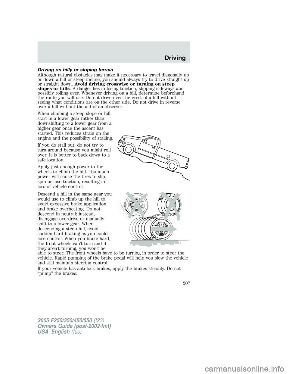 FORD F250 SUPER DUTY 2005 Owners Manual Driving on hilly or sloping terrain
Although natural obstacles may make it necessary to travel diagonally up
or down a hill or steep incline, you should always try to drive straight up
or straight dow FORD F250 SUPER DUTY 2005 Owners Manual Driving on hilly or sloping terrain
Although natural obstacles may make it necessary to travel diagonally up
or down a hill or steep incline, you should always try to drive straight up
or straight dow