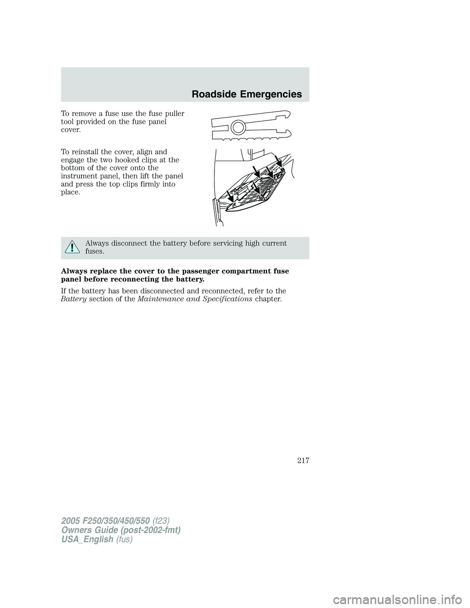 FORD F250 SUPER DUTY 2005  Owners Manual To remove a fuse use the fuse puller
tool provided on the fuse panel
cover.
To reinstall the cover, align and
engage the two hooked clips at the
bottom of the cover onto the
instrument panel, then lif
