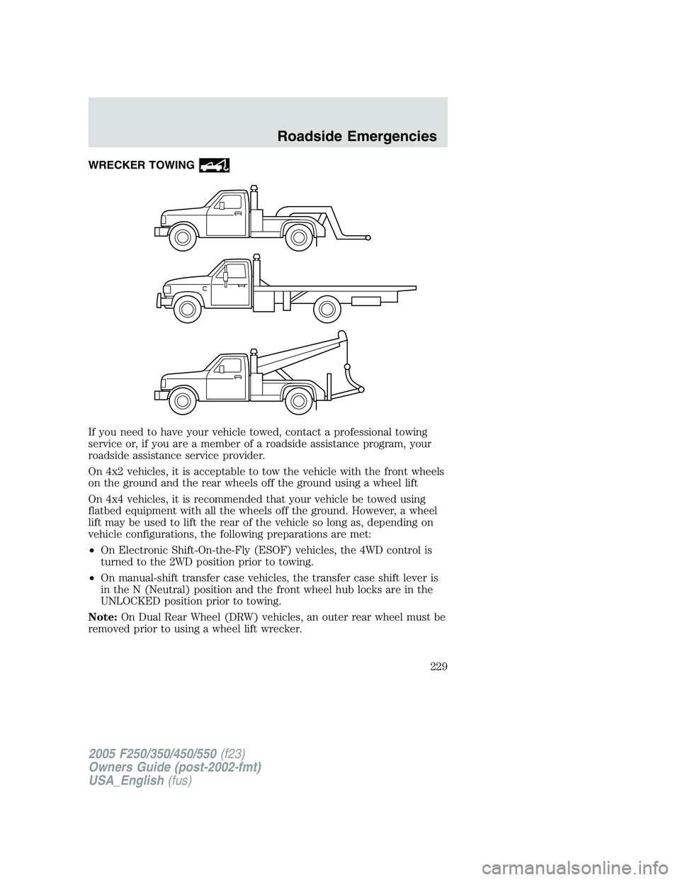 FORD F250 SUPER DUTY 2005 Owners Manual WRECKER TOWING
If you need to have your vehicle towed, contact a professional towing
service or, if you are a member of a roadside assistance program, your
roadside assistance service provider.
On 4x2 FORD F250 SUPER DUTY 2005 Owners Manual WRECKER TOWING
If you need to have your vehicle towed, contact a professional towing
service or, if you are a member of a roadside assistance program, your
roadside assistance service provider.
On 4x2