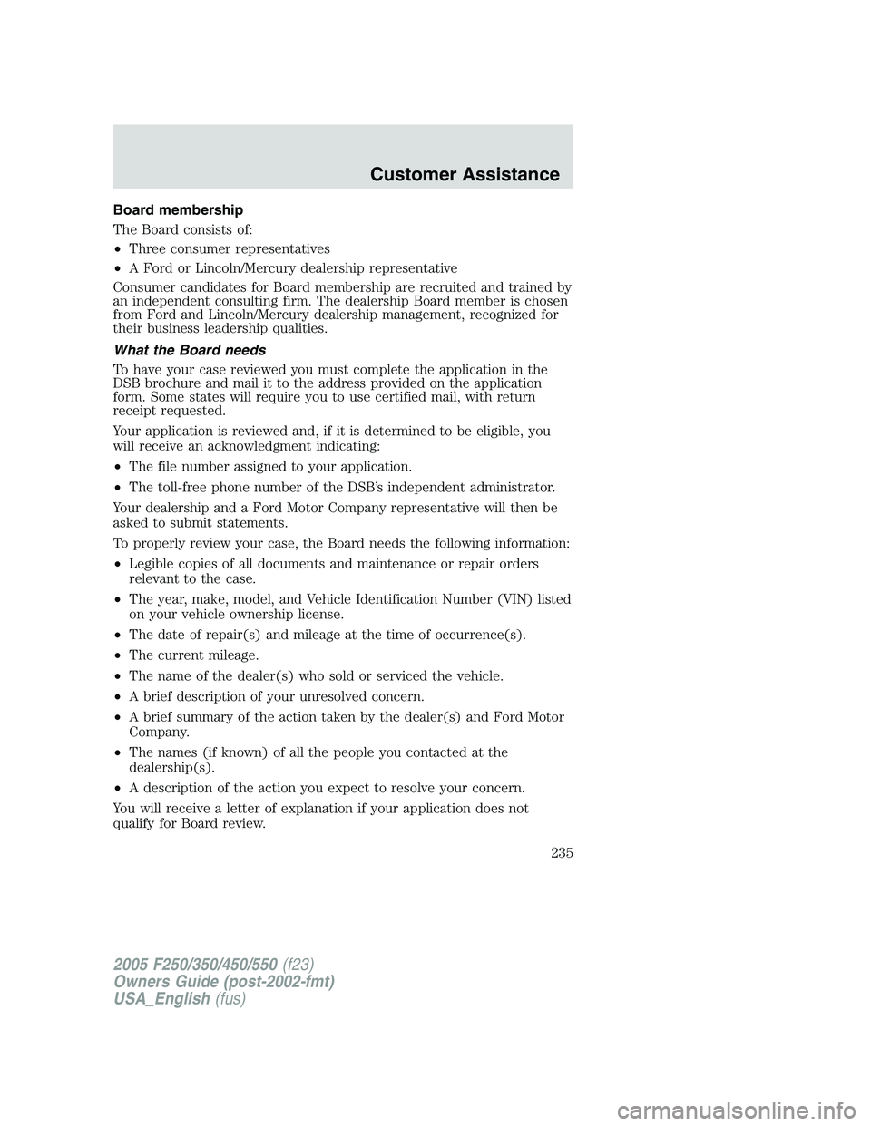 FORD F250 SUPER DUTY 2005 Owners Manual Board membership
The Board consists of:
• Three consumer representatives
• A Ford or Lincoln/Mercury dealership representative
Consumer candidates for Board membership are recruited and trained by FORD F250 SUPER DUTY 2005 Owners Manual Board membership
The Board consists of:
• Three consumer representatives
• A Ford or Lincoln/Mercury dealership representative
Consumer candidates for Board membership are recruited and trained by