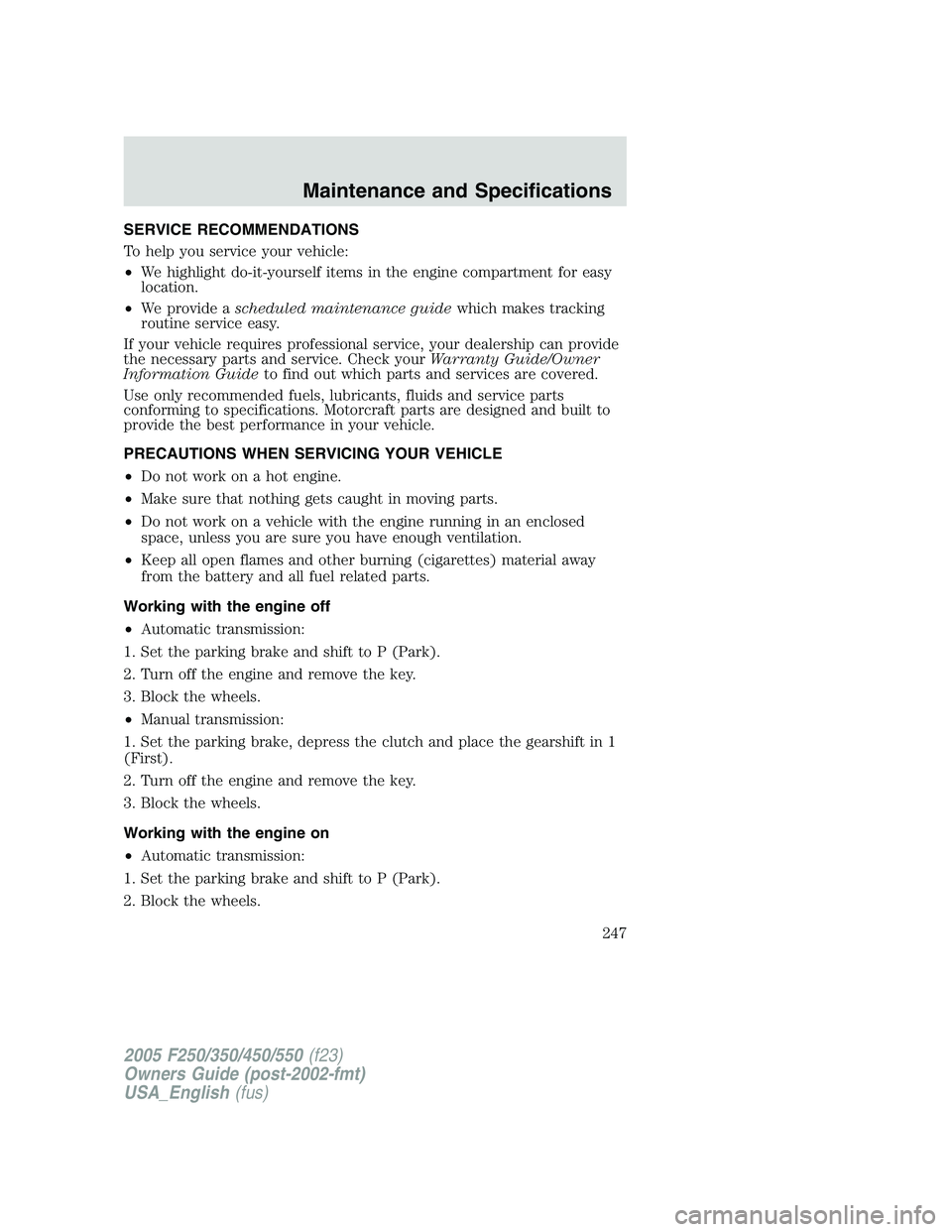 FORD F250 SUPER DUTY 2005 Owners Manual SERVICE RECOMMENDATIONS
To help you service your vehicle:
• We highlight do-it-yourself items in the engine compartment for easy
location.
• We provide a scheduled maintenance guide which makes tr FORD F250 SUPER DUTY 2005 Owners Manual SERVICE RECOMMENDATIONS
To help you service your vehicle:
• We highlight do-it-yourself items in the engine compartment for easy
location.
• We provide a scheduled maintenance guide which makes tr