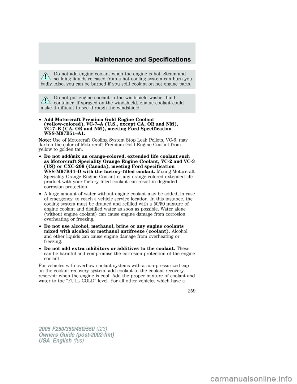 FORD F250 SUPER DUTY 2005 Owners Manual Do not add engine coolant when the engine is hot. Steam and
scalding liquids released from a hot cooling system can burn you
badly. Also, you can be burned if you spill coolant on hot engine parts.
Do FORD F250 SUPER DUTY 2005 Owners Manual Do not add engine coolant when the engine is hot. Steam and
scalding liquids released from a hot cooling system can burn you
badly. Also, you can be burned if you spill coolant on hot engine parts.
Do