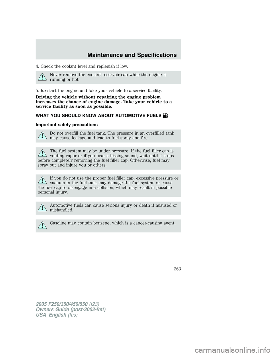 FORD F250 SUPER DUTY 2005 Owners Manual 4. Check the coolant level and replenish if low.
Never remove the coolant reservoir cap while the engine is
running or hot.
5. Re-start the engine and take your vehicle to a service facility.
Driving FORD F250 SUPER DUTY 2005 Owners Manual 4. Check the coolant level and replenish if low.
Never remove the coolant reservoir cap while the engine is
running or hot.
5. Re-start the engine and take your vehicle to a service facility.
Driving