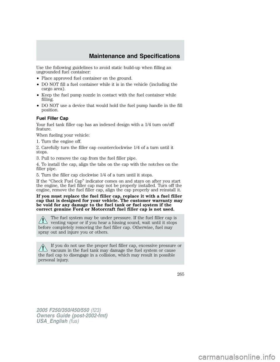 FORD F250 SUPER DUTY 2005 Owners Manual Use the following guidelines to avoid static build-up when filling an
ungrounded fuel container:
• Place approved fuel container on the ground.
• DO NOT fill a fuel container while it is in the ve FORD F250 SUPER DUTY 2005 Owners Manual Use the following guidelines to avoid static build-up when filling an
ungrounded fuel container:
• Place approved fuel container on the ground.
• DO NOT fill a fuel container while it is in the ve