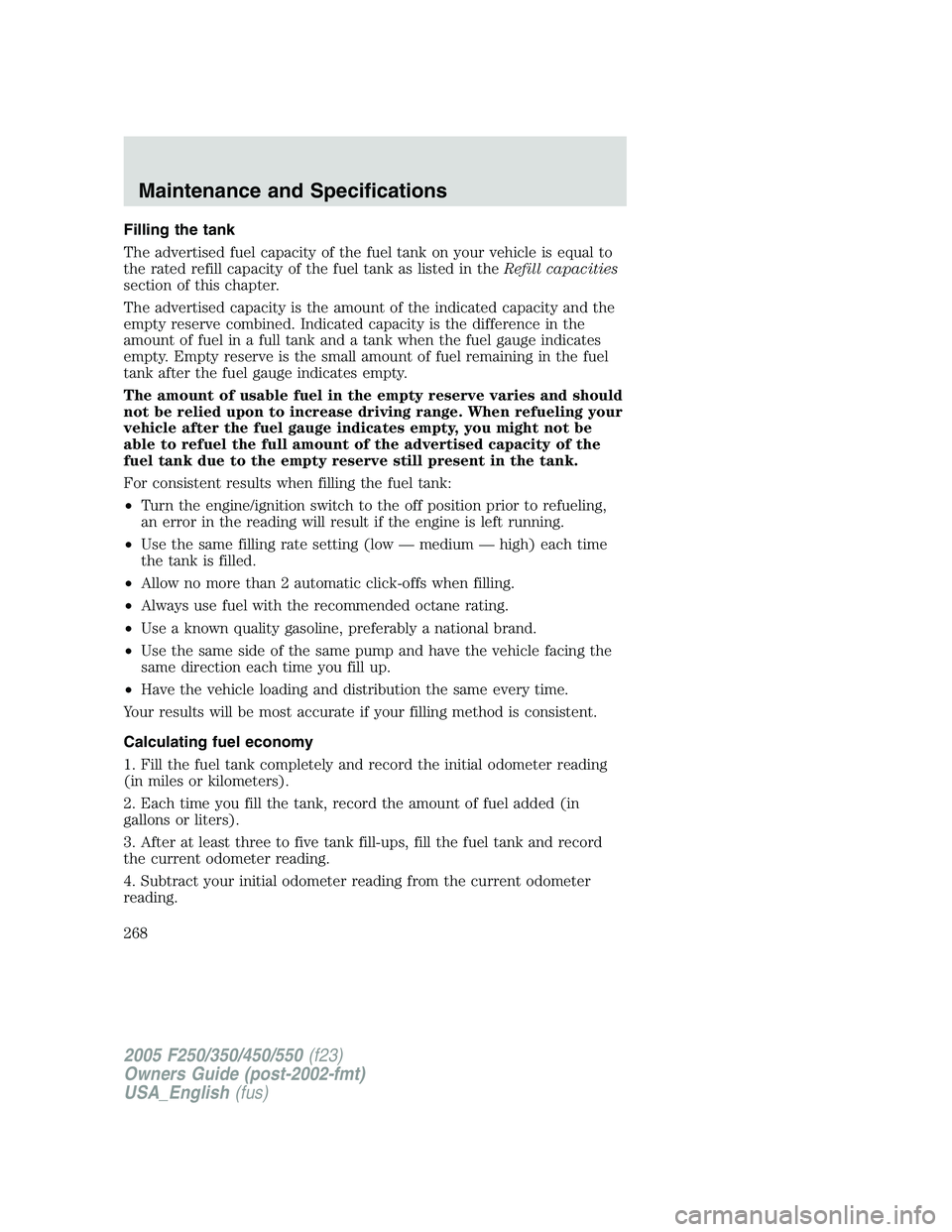 FORD F250 SUPER DUTY 2005 Owners Manual Filling the tank
The advertised fuel capacity of the fuel tank on your vehicle is equal to
the rated refill capacity of the fuel tank as listed in the Refill capacities
section of this chapter.
The ad FORD F250 SUPER DUTY 2005 Owners Manual Filling the tank
The advertised fuel capacity of the fuel tank on your vehicle is equal to
the rated refill capacity of the fuel tank as listed in the Refill capacities
section of this chapter.
The ad