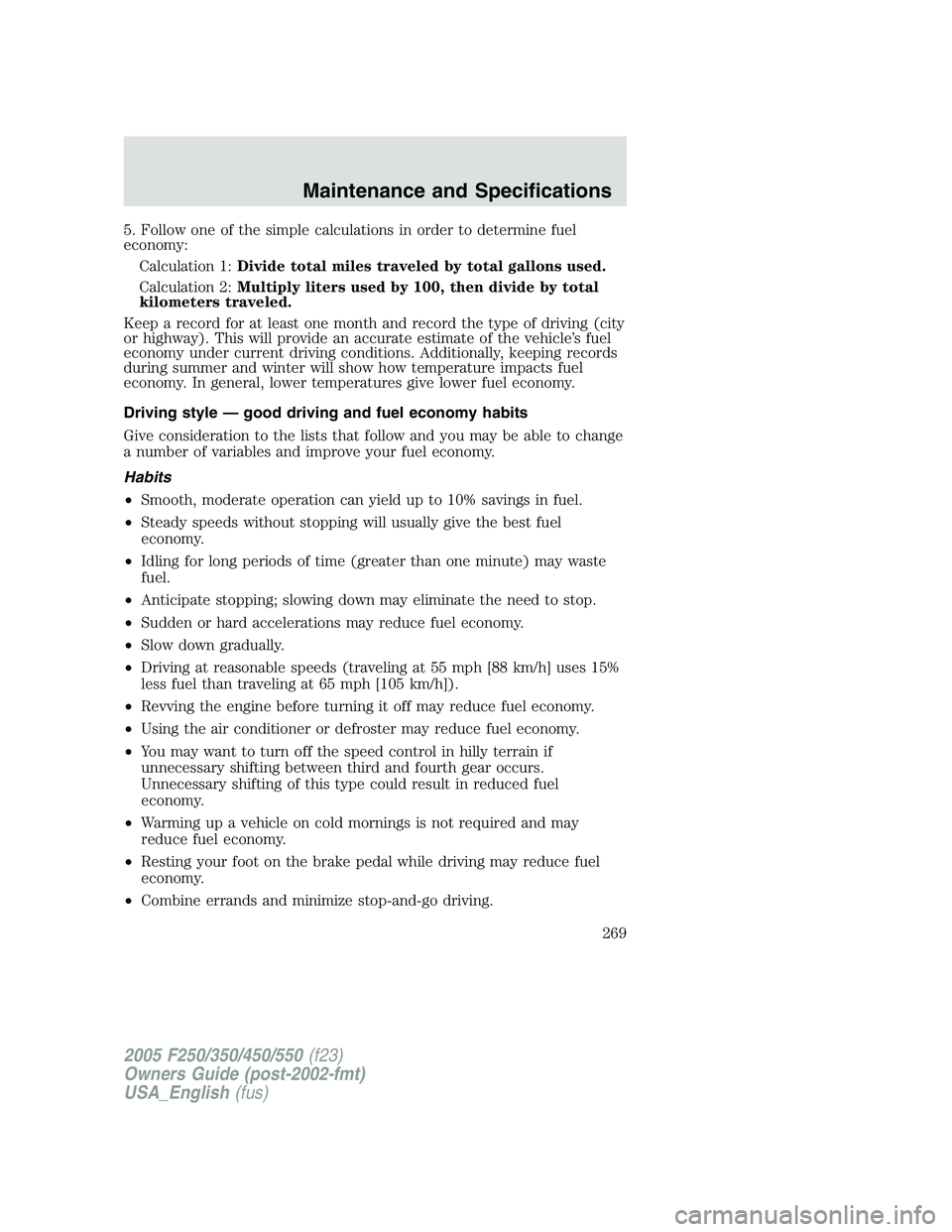 FORD F250 SUPER DUTY 2005 Owners Manual 5. Follow one of the simple calculations in order to determine fuel
economy:
Calculation 1: Divide total miles traveled by total gallons used.
Calculation 2: Multiply liters used by 100, then divide b FORD F250 SUPER DUTY 2005 Owners Manual 5. Follow one of the simple calculations in order to determine fuel
economy:
Calculation 1: Divide total miles traveled by total gallons used.
Calculation 2: Multiply liters used by 100, then divide b