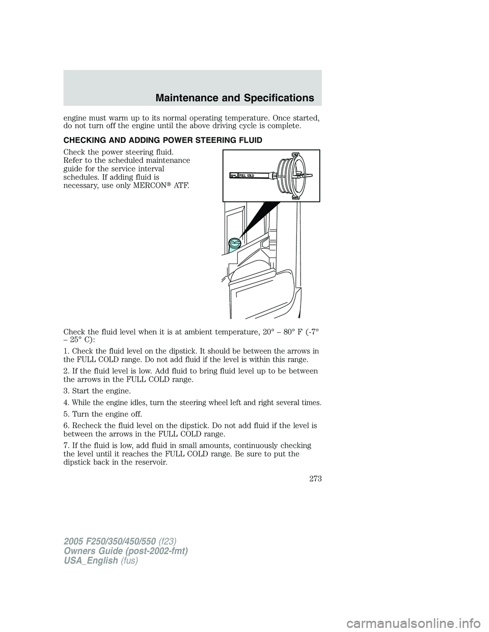 FORD F250 SUPER DUTY 2005 Owners Manual engine must warm up to its normal operating temperature. Once started,
do not turn off the engine until the above driving cycle is complete.
CHECKING AND ADDING POWER STEERING FLUID
Check the power st FORD F250 SUPER DUTY 2005 Owners Manual engine must warm up to its normal operating temperature. Once started,
do not turn off the engine until the above driving cycle is complete.
CHECKING AND ADDING POWER STEERING FLUID
Check the power st
