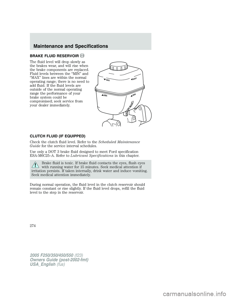 FORD F250 SUPER DUTY 2005 Owners Manual BRAKE FLUID RESERVOIR
The fluid level will drop slowly as
the brakes wear, and will rise when
the brake components are replaced.
Fluid levels between the “MIN” and
“MAX” lines are within the n FORD F250 SUPER DUTY 2005 Owners Manual BRAKE FLUID RESERVOIR
The fluid level will drop slowly as
the brakes wear, and will rise when
the brake components are replaced.
Fluid levels between the “MIN” and
“MAX” lines are within the n