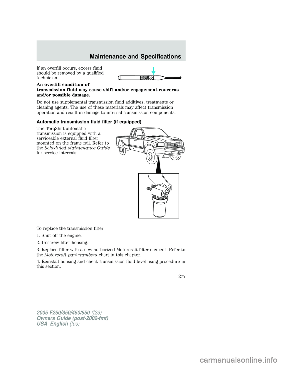 FORD F250 SUPER DUTY 2005 Owners Manual If an overfill occurs, excess fluid
should be removed by a qualified
technician.
An overfill condition of
transmission fluid may cause shift and/or engagement concerns
and/or possible damage.
Do not u FORD F250 SUPER DUTY 2005 Owners Manual If an overfill occurs, excess fluid
should be removed by a qualified
technician.
An overfill condition of
transmission fluid may cause shift and/or engagement concerns
and/or possible damage.
Do not u