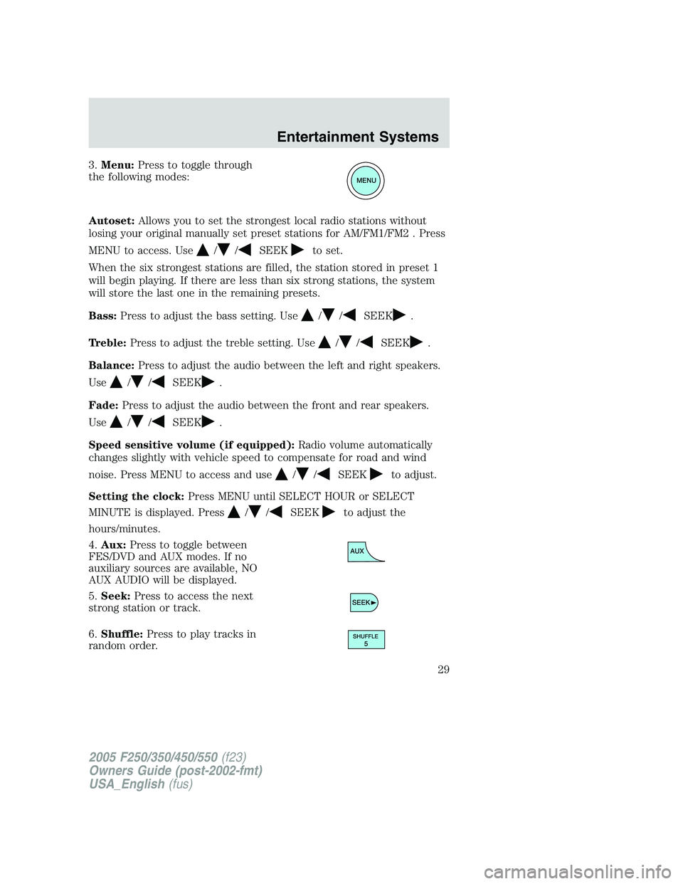FORD F250 SUPER DUTY 2005 Owners Manual 3. Menu: Press to toggle through
the following modes:
Autoset: Allows you to set the strongest local radio stations without
losing your original manually set preset stations for AM/FM1/FM2 . Press
MEN FORD F250 SUPER DUTY 2005 Owners Manual 3. Menu: Press to toggle through
the following modes:
Autoset: Allows you to set the strongest local radio stations without
losing your original manually set preset stations for AM/FM1/FM2 . Press
MEN