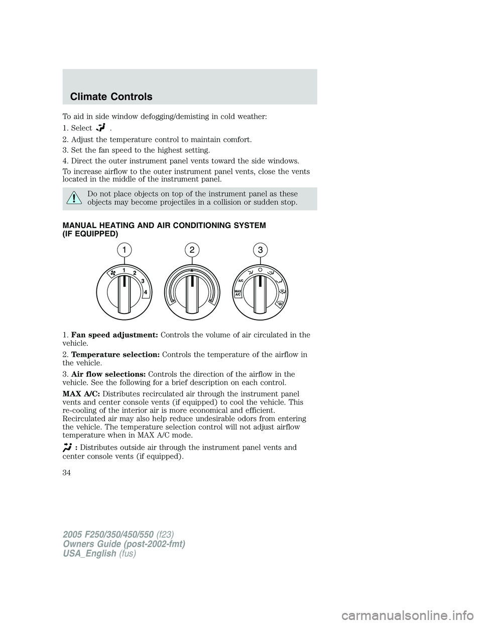 FORD F250 SUPER DUTY 2005 Owners Manual To aid in side window defogging/demisting in cold weather:
1. Select .
2. Adjust the temperature control to maintain comfort.
3. Set the fan speed to the highest setting.
4. Direct the outer instrumen FORD F250 SUPER DUTY 2005 Owners Manual To aid in side window defogging/demisting in cold weather:
1. Select .
2. Adjust the temperature control to maintain comfort.
3. Set the fan speed to the highest setting.
4. Direct the outer instrumen