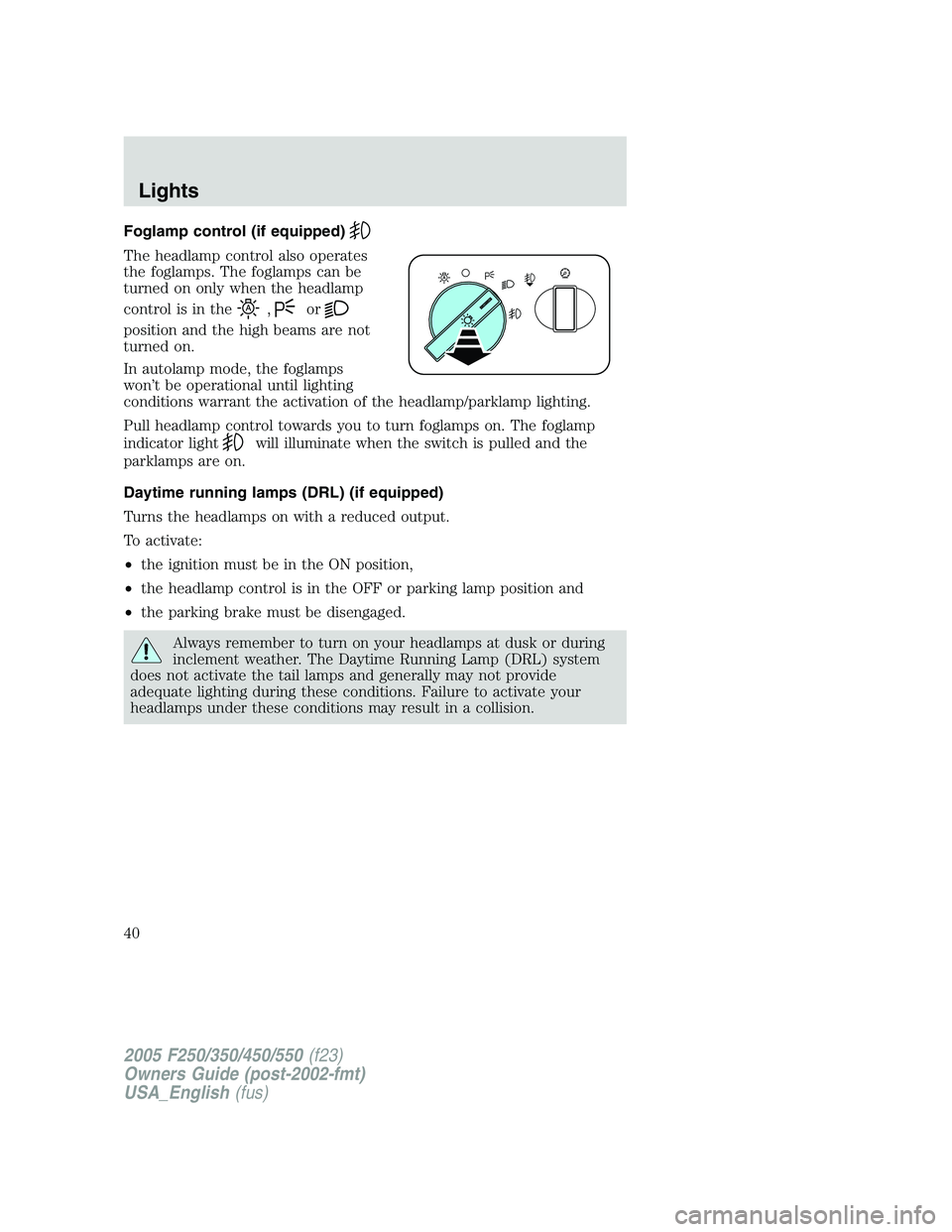 FORD F250 SUPER DUTY 2005 Owners Manual Foglamp control (if equipped)
The headlamp control also operates
the foglamps. The foglamps can be
turned on only when the headlamp
control is in the , or
position and the high beams are not
turned on FORD F250 SUPER DUTY 2005 Owners Manual Foglamp control (if equipped)
The headlamp control also operates
the foglamps. The foglamps can be
turned on only when the headlamp
control is in the , or
position and the high beams are not
turned on
