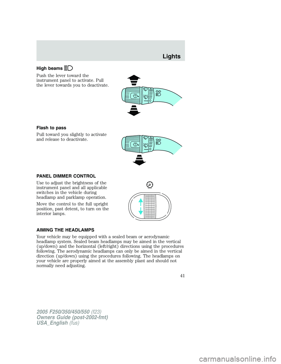 FORD F250 SUPER DUTY 2005  Owners Manual High beams
Push the lever toward the
instrument panel to activate. Pull
the lever towards you to deactivate.
Flash to pass
Pull toward you slightly to activate
and release to deactivate.
PANEL DIMMER 