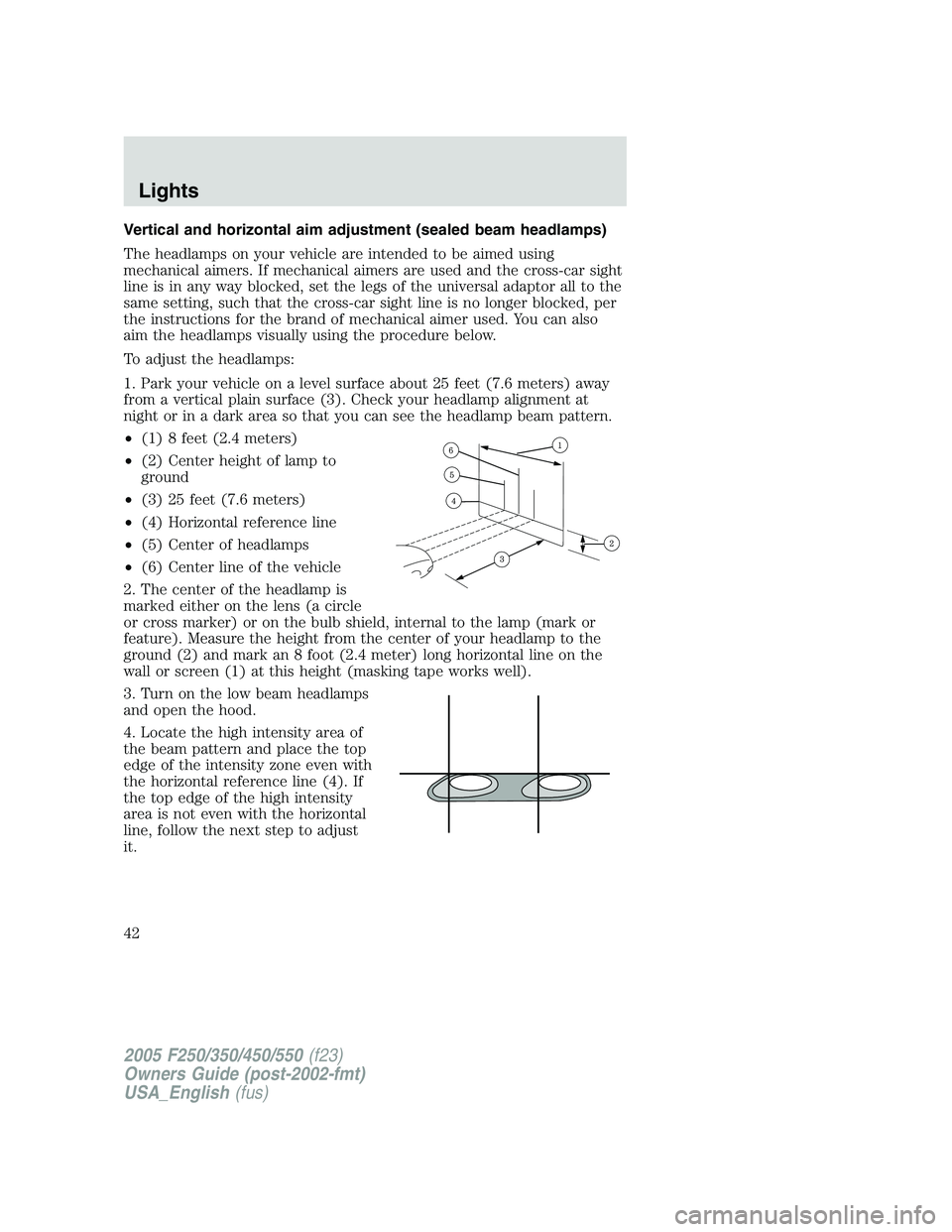 FORD F250 SUPER DUTY 2005 Owners Manual Vertical and horizontal aim adjustment (sealed beam headlamps)
The headlamps on your vehicle are intended to be aimed using
mechanical aimers. If mechanical aimers are used and the cross-car sight
lin FORD F250 SUPER DUTY 2005 Owners Manual Vertical and horizontal aim adjustment (sealed beam headlamps)
The headlamps on your vehicle are intended to be aimed using
mechanical aimers. If mechanical aimers are used and the cross-car sight
lin