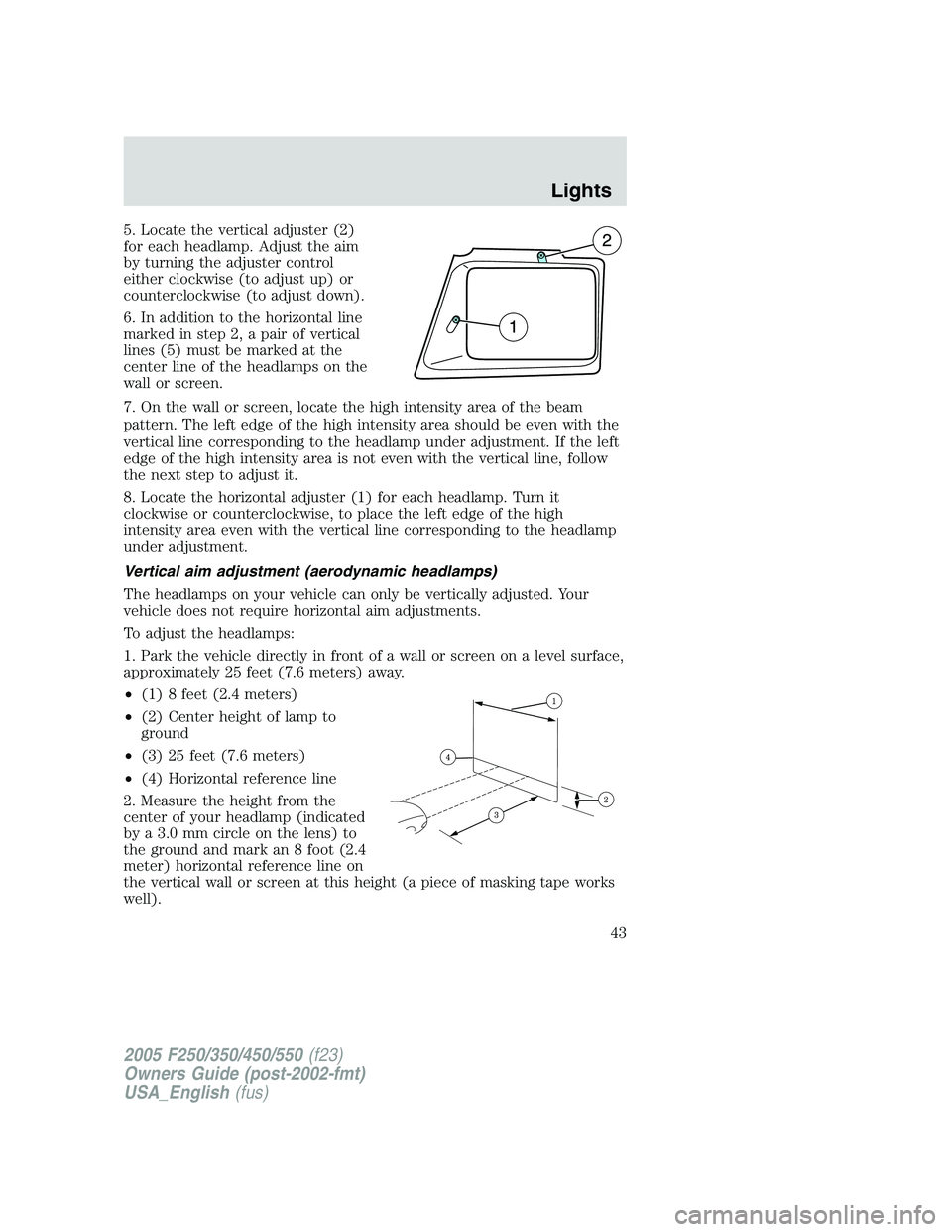 FORD F250 SUPER DUTY 2005 Owners Manual 5. Locate the vertical adjuster (2)
for each headlamp. Adjust the aim
by turning the adjuster control
either clockwise (to adjust up) or
counterclockwise (to adjust down).
6. In addition to the horizo FORD F250 SUPER DUTY 2005 Owners Manual 5. Locate the vertical adjuster (2)
for each headlamp. Adjust the aim
by turning the adjuster control
either clockwise (to adjust up) or
counterclockwise (to adjust down).
6. In addition to the horizo