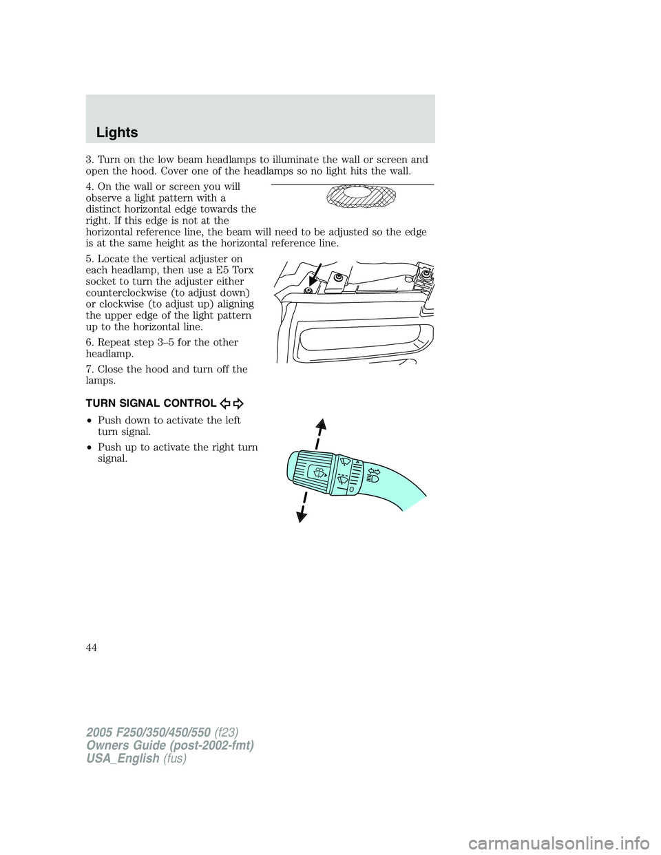 FORD F250 SUPER DUTY 2005  Owners Manual 3. Turn on the low beam headlamps to illuminate the wall or screen and
open the hood. Cover one of the headlamps so no light hits the wall.
4. On the wall or screen you will
observe a light pattern wi
