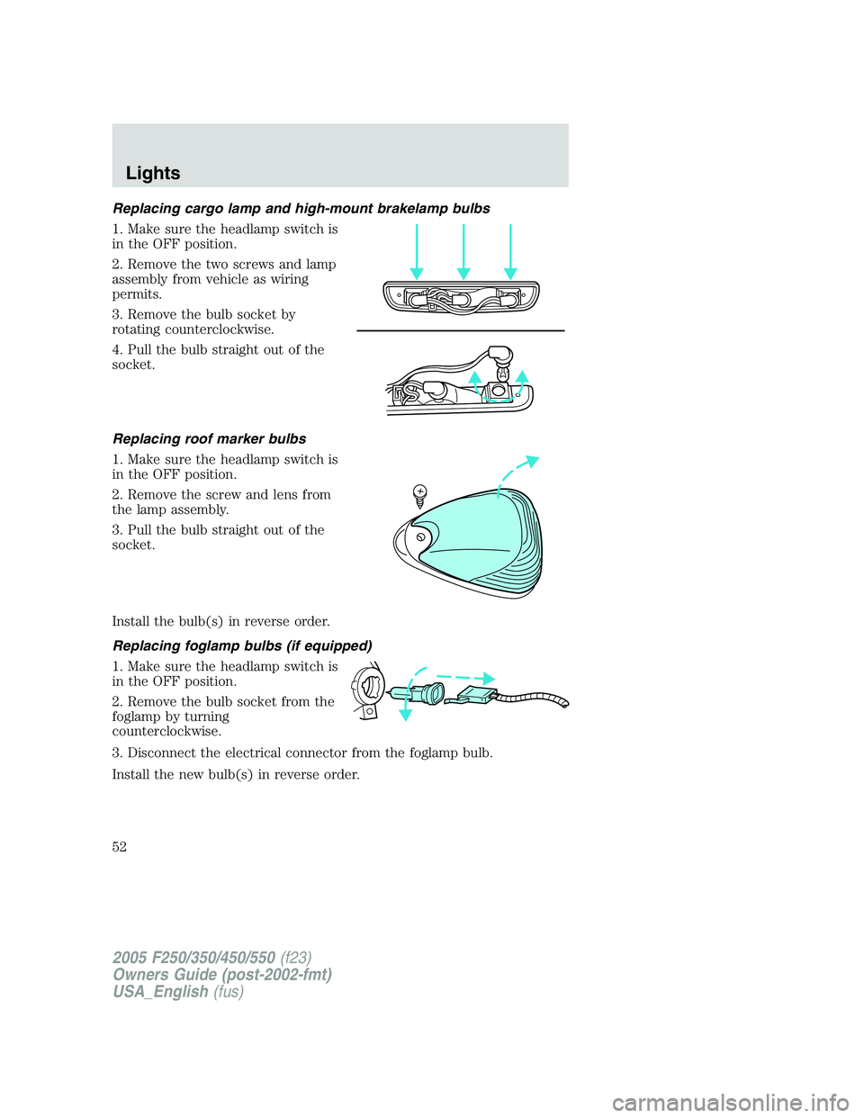 FORD F250 SUPER DUTY 2005  Owners Manual Replacing cargo lamp and high-mount brakelamp bulbs
1. Make sure the headlamp switch is
in the OFF position.
2. Remove the two screws and lamp
assembly from vehicle as wiring
permits.
3. Remove the bu