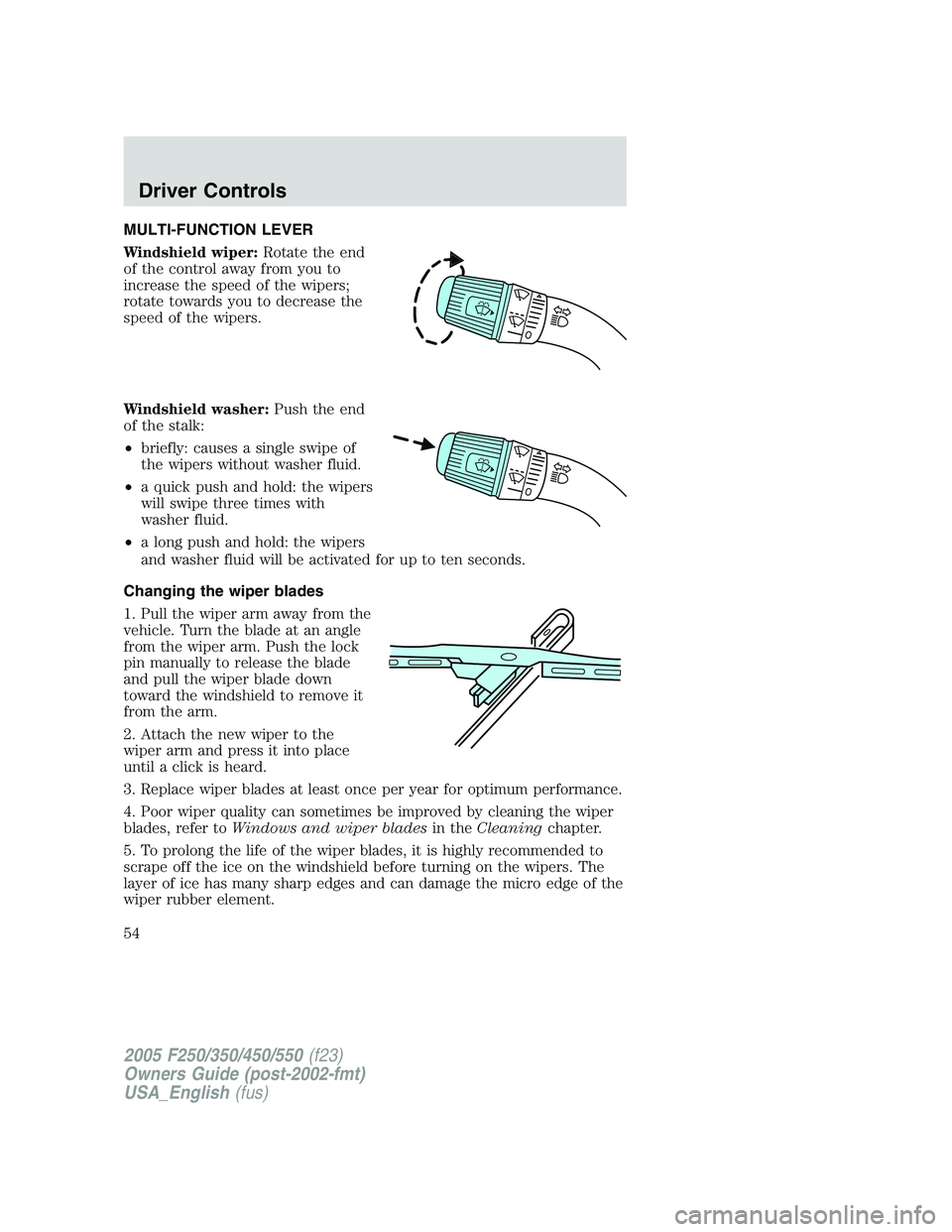 FORD F250 SUPER DUTY 2005 Owners Manual MULTI-FUNCTION LEVER
Windshield wiper: Rotate the end
of the control away from you to
increase the speed of the wipers;
rotate towards you to decrease the
speed of the wipers.
Windshield washer: Push FORD F250 SUPER DUTY 2005 Owners Manual MULTI-FUNCTION LEVER
Windshield wiper: Rotate the end
of the control away from you to
increase the speed of the wipers;
rotate towards you to decrease the
speed of the wipers.
Windshield washer: Push