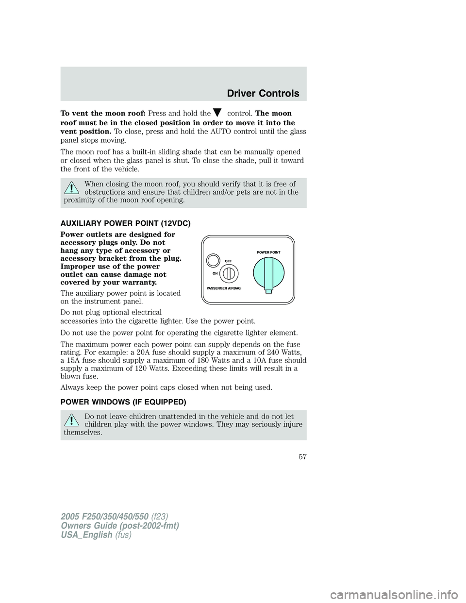 FORD F250 SUPER DUTY 2005 Owners Manual To vent the moon roof: Press and hold the control. The moon
roof must be in the closed position in order to move it into the
vent position. To close, press and hold the AUTO control until the glass
pa FORD F250 SUPER DUTY 2005 Owners Manual To vent the moon roof: Press and hold the control. The moon
roof must be in the closed position in order to move it into the
vent position. To close, press and hold the AUTO control until the glass
pa