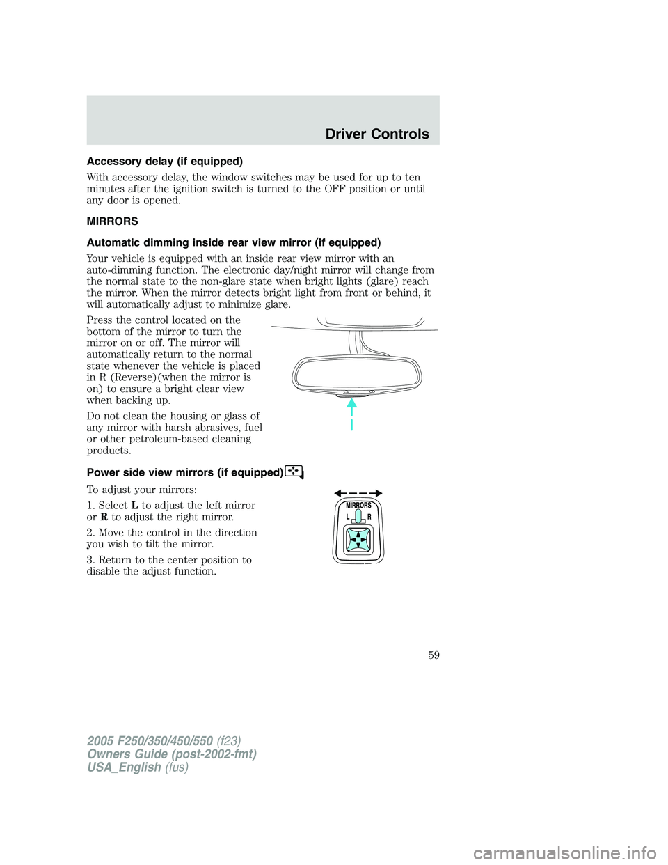 FORD F250 SUPER DUTY 2005 Owners Manual Accessory delay (if equipped)
With accessory delay, the window switches may be used for up to ten
minutes after the ignition switch is turned to the OFF position or until
any door is opened.
MIRRORS
A FORD F250 SUPER DUTY 2005 Owners Manual Accessory delay (if equipped)
With accessory delay, the window switches may be used for up to ten
minutes after the ignition switch is turned to the OFF position or until
any door is opened.
MIRRORS
A