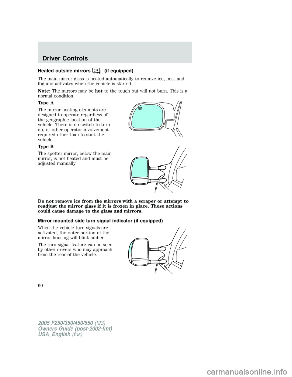 FORD F250 SUPER DUTY 2005 Owners Manual Heated outside mirrors (if equipped)
The main mirror glass is heated automatically to remove ice, mist and
fog and activates when the vehicle is started.
Note: The mirrors may be hot to the touch but FORD F250 SUPER DUTY 2005 Owners Manual Heated outside mirrors (if equipped)
The main mirror glass is heated automatically to remove ice, mist and
fog and activates when the vehicle is started.
Note: The mirrors may be hot to the touch but