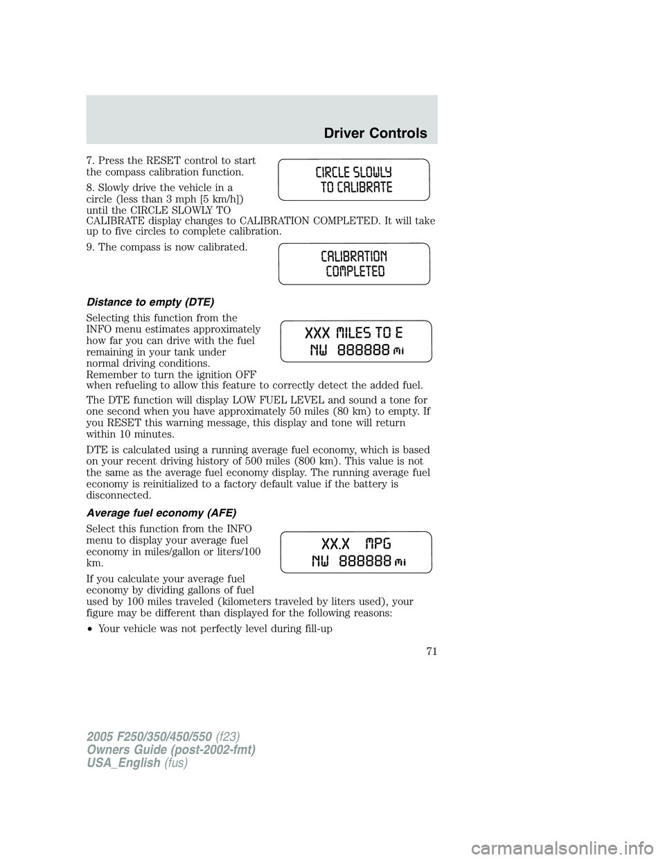 FORD F250 SUPER DUTY 2005  Owners Manual 7. Press the RESET control to start
the compass calibration function.
8. Slowly drive the vehicle in a
circle (less than 3 mph [5 km/h])
until the CIRCLE SLOWLY TO
CALIBRATE display changes to CALIBRA