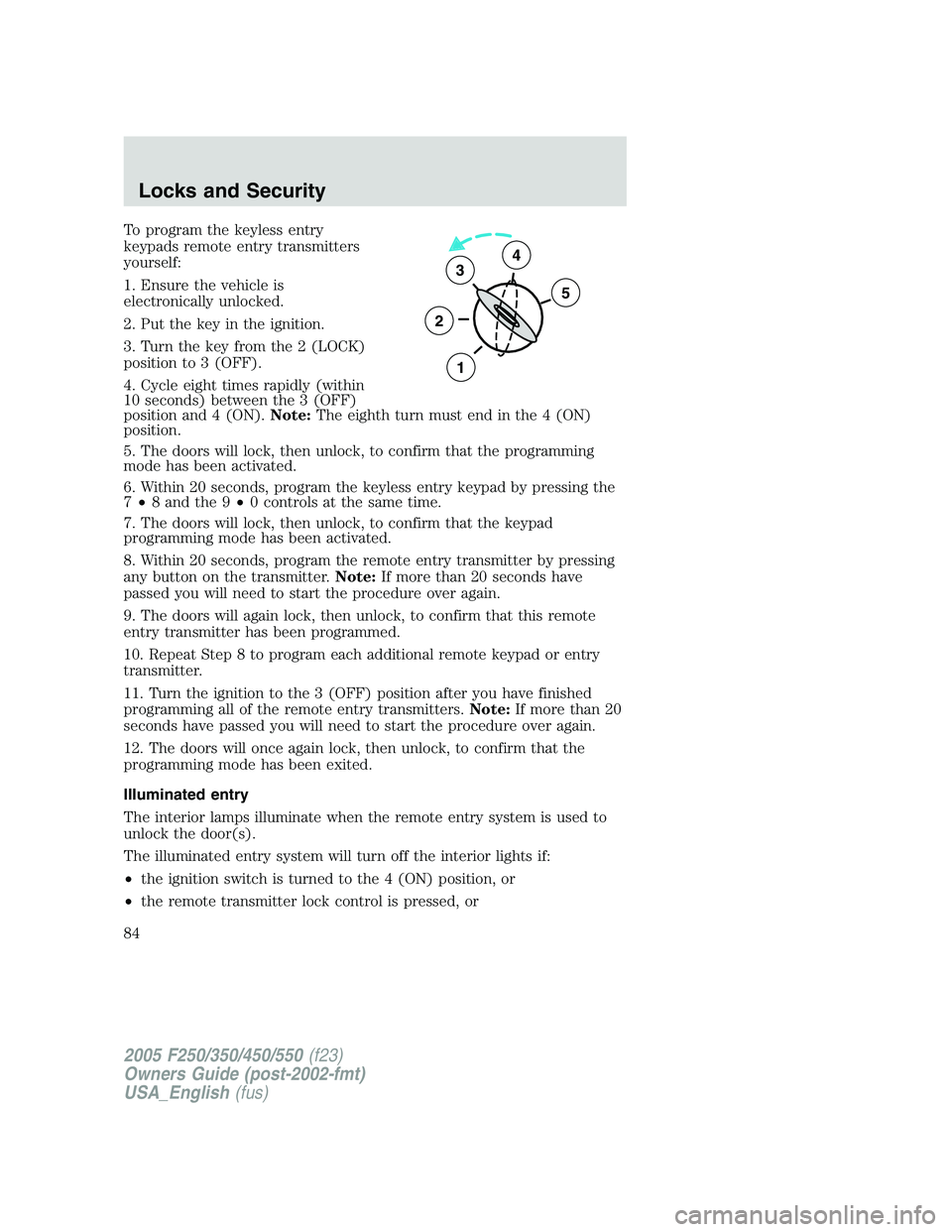 FORD F250 SUPER DUTY 2005 Owners Manual To program the keyless entry
keypads remote entry transmitters
yourself:
1. Ensure the vehicle is
electronically unlocked.
2. Put the key in the ignition.
3. Turn the key from the 2 (LOCK)
position to FORD F250 SUPER DUTY 2005 Owners Manual To program the keyless entry
keypads remote entry transmitters
yourself:
1. Ensure the vehicle is
electronically unlocked.
2. Put the key in the ignition.
3. Turn the key from the 2 (LOCK)
position to