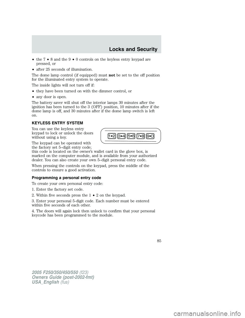 FORD F250 SUPER DUTY 2005 Owners Manual • the 7 • 8 and the 9 • 0 controls on the keyless entry keypad are
pressed, or
• after 25 seconds of illumination.
The dome lamp control (if equipped) must not be set to the off position
for t FORD F250 SUPER DUTY 2005 Owners Manual • the 7 • 8 and the 9 • 0 controls on the keyless entry keypad are
pressed, or
• after 25 seconds of illumination.
The dome lamp control (if equipped) must not be set to the off position
for t
