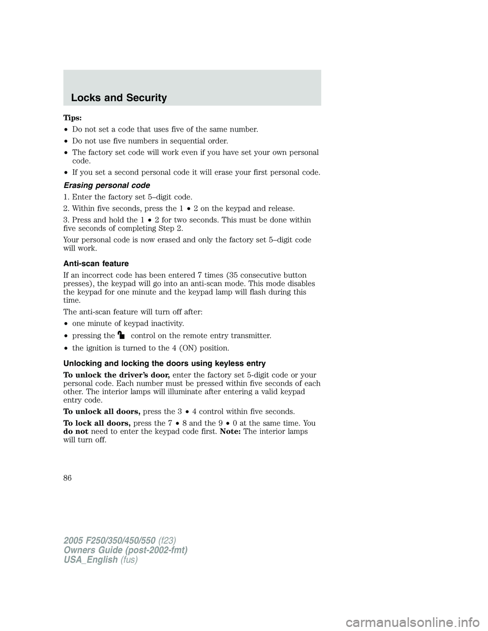 FORD F250 SUPER DUTY 2005 Owners Manual Tips:
• Do not set a code that uses five of the same number.
• Do not use five numbers in sequential order.
• The factory set code will work even if you have set your own personal
code.
• If y FORD F250 SUPER DUTY 2005 Owners Manual Tips:
• Do not set a code that uses five of the same number.
• Do not use five numbers in sequential order.
• The factory set code will work even if you have set your own personal
code.
• If y