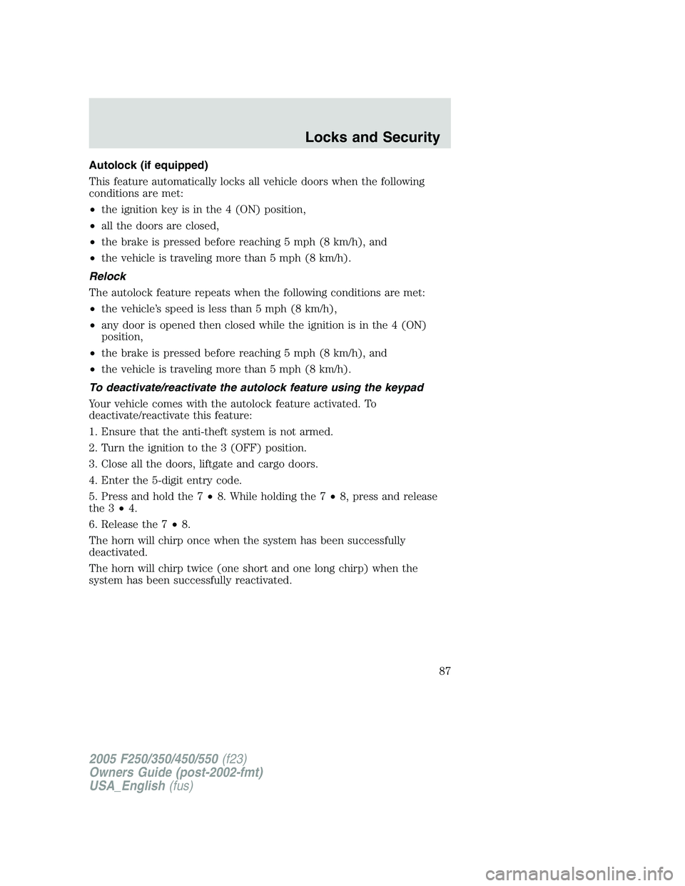 FORD F250 SUPER DUTY 2005 Owners Manual Autolock (if equipped)
This feature automatically locks all vehicle doors when the following
conditions are met:
• the ignition key is in the 4 (ON) position,
• all the doors are closed,
• the b FORD F250 SUPER DUTY 2005 Owners Manual Autolock (if equipped)
This feature automatically locks all vehicle doors when the following
conditions are met:
• the ignition key is in the 4 (ON) position,
• all the doors are closed,
• the b