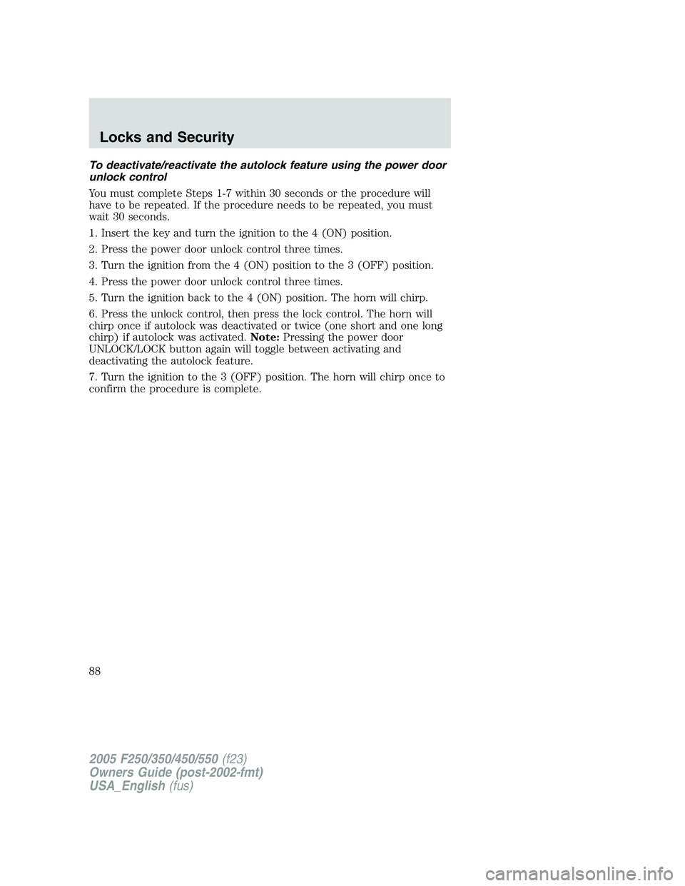 FORD F250 SUPER DUTY 2005 Owners Manual To deactivate/reactivate the autolock feature using the power door
unlock control
You must complete Steps 1-7 within 30 seconds or the procedure will
have to be repeated. If the procedure needs to be FORD F250 SUPER DUTY 2005 Owners Manual To deactivate/reactivate the autolock feature using the power door
unlock control
You must complete Steps 1-7 within 30 seconds or the procedure will
have to be repeated. If the procedure needs to be