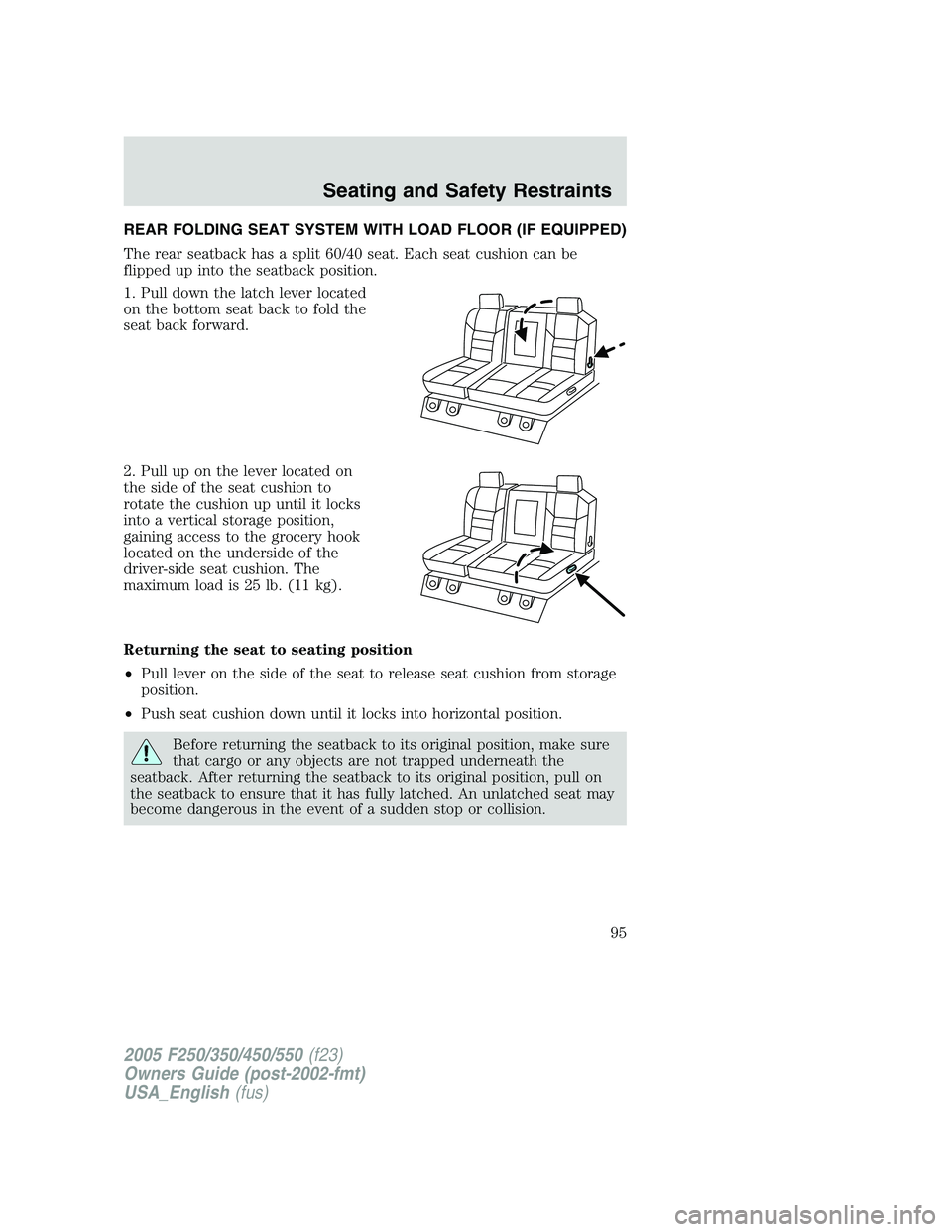 FORD F250 SUPER DUTY 2005 Owners Manual REAR FOLDING SEAT SYSTEM WITH LOAD FLOOR (IF EQUIPPED)
The rear seatback has a split 60/40 seat. Each seat cushion can be
flipped up into the seatback position.
1. Pull down the latch lever located
on FORD F250 SUPER DUTY 2005 Owners Manual REAR FOLDING SEAT SYSTEM WITH LOAD FLOOR (IF EQUIPPED)
The rear seatback has a split 60/40 seat. Each seat cushion can be
flipped up into the seatback position.
1. Pull down the latch lever located
on
