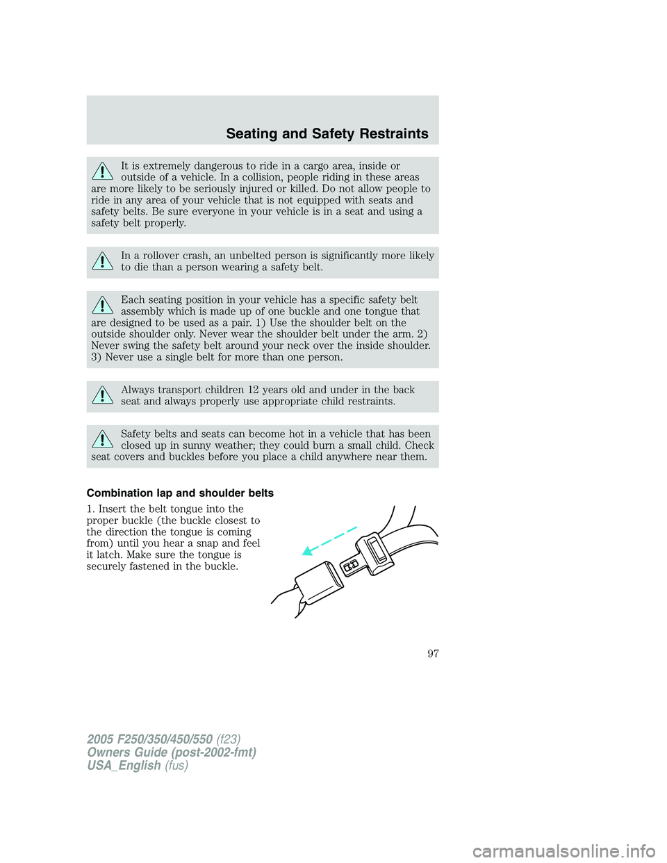 FORD F250 SUPER DUTY 2005 Owners Manual It is extremely dangerous to ride in a cargo area, inside or
outside of a vehicle. In a collision, people riding in these areas
are more likely to be seriously injured or killed. Do not allow people t FORD F250 SUPER DUTY 2005 Owners Manual It is extremely dangerous to ride in a cargo area, inside or
outside of a vehicle. In a collision, people riding in these areas
are more likely to be seriously injured or killed. Do not allow people t