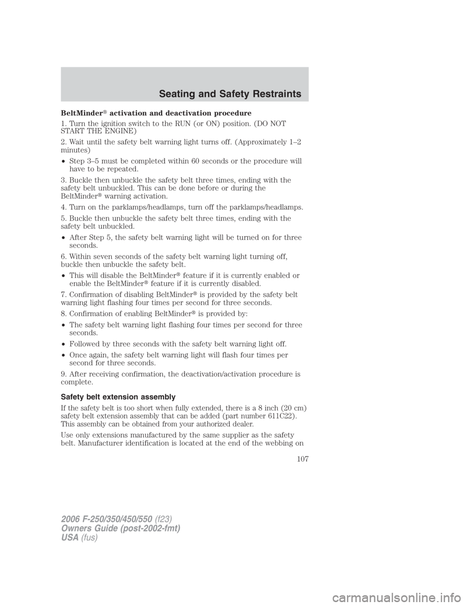 FORD F250 SUPER DUTY 2006 Owners Manual BeltMinder activation and deactivation procedure
1. Turn the ignition switch to the RUN (or ON) position. (DO NOT
START THE ENGINE)
2. Wait until the safety belt warning light turns off. (Approximat FORD F250 SUPER DUTY 2006 Owners Manual BeltMinder activation and deactivation procedure
1. Turn the ignition switch to the RUN (or ON) position. (DO NOT
START THE ENGINE)
2. Wait until the safety belt warning light turns off. (Approximat